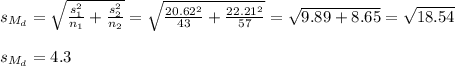 s_{M_d}=\sqrt{\frac{s_1^2}{n_1}+ \frac{s_2^2}{n_2}}=\sqrt{\frac{20.62^2}{43}+ \frac{22.21^2}{57}}=\sqrt{ 9.89 +8.65}=\sqrt{18.54}\\\\s_{M_d}=4.3