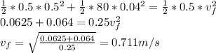 \frac{1}{2} *0.5*0.5^{2} +\frac{1}{2} *80*0.04^{2} =\frac{1}{2} *0.5*v_{f} ^{2} \\0.0625+0.064=0.25v_{f} ^{2} \\v_{f} =\sqrt{\frac{0.0625+0.064}{0.25} } =0.711m/s