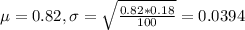 \mu = 0.82, \sigma = \sqrt{\frac{0.82*0.18}{100}} = 0.0394