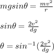 \\\\mg sin \theta = \frac{mv^2}{r}\\\\sin \theta = \frac{2v^2}{dg}\\\\\theta = sin^{-1} (\frac{2v^2}{dg})
