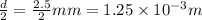 \frac{d}{2}=\frac{2.5}{2}mm=1.25\times 10^{-3} m