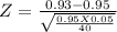 Z = \frac{0.93-0.95}{\sqrt{\frac{0.95X0.05}{40} } }