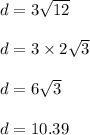 d=3\sqrt{12}\\\\d=3\times 2\sqrt{3}\\\\d=6\sqrt{3}\\\\d=10.39