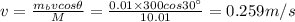 v=\frac{m_bvcos\theta}{M}=\frac{0.01\times 300cos30^{\circ}}{10.01}=0.259m/s
