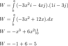 W = \int\limits^a_b {(-3x^2i - 4xj}) . (1 i -3j)\\\\W = \int\limits^a_b {(-3x^2 + 12x}).dx\\\\W = -x^3 + 6x^2 |^1_0\\\\W = -1 + 6 = 5