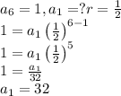 a_{6}=1,a_{1}=?r=\frac{1}{2}\\1=a_{1}\left ( \frac{1}{2} \right )^{6-1}\\1=a_{1}\left ( \frac{1}{2} \right )^{5}\\1=\frac{a_{1}}{32}\\a_{1}=32