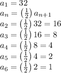 a_{1}=32\\a_{n}=\left ( \frac{1}{2} \right )a_{n+1}\\a_{2}=\left ( \frac{1}{2} \right )32=16\\a_{3}=\left ( \frac{1}{2} \right )16=8\\a_{4}=\left ( \frac{1}{2} \right )8=4\\a_{5}=\left ( \frac{1}{2} \right )4=2\\a_{6}=\left ( \frac{1}{2} \right )2=1\\
