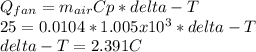 Q_{fan} =m_{air} Cp*delta-T\\25=0.0104*1.005x10^{3} *delta-T\\delta-T=2.391C