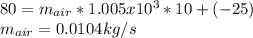 80=m_{air} *1.005x10^{3} *10+(-25)\\m_{air} =0.0104kg/s