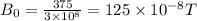 B_0=\frac{375}{3\times 10^8}=125\times 10^{-8} T