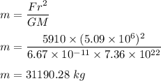 m=\dfrac{Fr^2}{GM}\\\\m=\dfrac{5910\times (5.09\times 10^6)^2}{6.67\times 10^{-11}\times 7.36\times 10^{22}}\\\\m=31190.28\ kg
