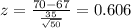 z = \frac{70-67}{\frac{35}{\sqrt{50}}}= 0.606