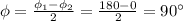 \phi = \frac{\phi_1-\phi_2}{2}=\frac{180-0}{2}=90^{\circ}
