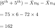 (6^{th}+5^{th})=\bar X n_6-\bar X n_4\\\\=75\times 6-72\times 4\\\\=162