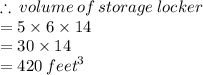 \therefore \: volume \: of \: storage \: locker \\  = 5 \times 6 \times 14 \\  = 30 \times 14 \\  = 420 \:  {feet}^{3}