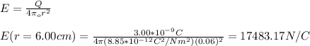 E=\frac{Q}{4\pi \epsilom_or^2}\\\\E(r=6.00cm)=\frac{3.00*10^{-9}C}{4\pi (8.85*10^{-12}C^2/Nm^2)(0.06)^2}=17483.17N/C