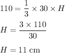 110 = \dfrac{1}{3}\times 30\times H\\\\H = \dfrac{3\times 110}{30}\\\\H = 11\text{ cm}