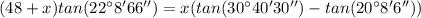 (48+x ) tan(22^{\circ} 8' 66'') = x(tan(30^{\circ} 40' 30'')- tan(20^{\circ} 8' 6''))