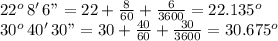 22^o\, 8' \,6" = 22 +\frac{8}{60} +\frac{6}{3600}=22.135^o\\30^o\, 40' \,30" = 30 +\frac{40}{60} +\frac{30}{3600}=30.675^o