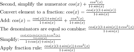 \text{Second, simplify the numerator}~cos(x)+\frac{cos^2(x)}{1+sin(x)}\\\text{Convert element to a fraction:}~cos(x)=\frac{cos(x)(1+sin(x))}{1+sin(x)}\\\text{Add:}~cos(x)=\frac{cos(x)(1+sin(x))}{1+sin(x)}+\frac{cos^2(x)}{1+sin(x)}\\\text{The denominators are equal so combine:}~\frac{cos(x)(1+sin(x))+cos^2(x)}{1+sin(x)}\\\text{Simplify:} \frac{\frac{cos(x)(sin(x)+1)+cos^2(x)}{1+sin(x)} }{1+cos(x)+sin(x)}\\ \text{Apply fraction rule:}~\frac{cos(x)(1+sin(x))+cos^2(x)}{1+sin(x)}\\\\