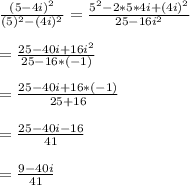 \frac{(5-4i)^{2}}{(5)^{2}-(4i)^{2}}=\frac{5^{2}-2*5*4i+(4i)^{2}}{25-16i^{2}}\\\\=\frac{25-40i+16i^{2}}{25-16*(-1)}\\\\=\frac{25-40i+16*(-1)}{25+16}\\\\=\frac{25-40i-16}{41}\\\\=\frac{9-40i}{41}