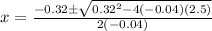 x=\frac{-0.32\pm\sqrt{0.32^{2}-4(-0.04)(2.5)}} {2(-0.04)}
