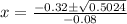 x=\frac{-0.32\pm\sqrt{0.5024}} {-0.08}