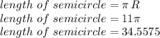 length\,\,of \,\,semicircle= \pi\,R\\length\,\,of \,\,semicircle= 11 \pi\\length\,\,of \,\,semicircle= 34.5575