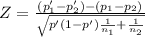 Z= \frac{(p'_1-p'_2)-(p_1-p_2)}{\sqrt{p'(1-p')\frac{1}{n_1} +\frac{1}{n_2} } }