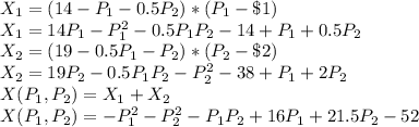 X_1 =(14-P_1 - 0.5P_2)*(P_1-\$1)\\X_1=14P_1-P_1^2 - 0.5P_1P_2-14+P_1 + 0.5P_2\\X_2 = (19 - 0.5P_1 - P_2)*(P_2-\$2)\\X_2=19P_2-0.5P_1P_2-P_2^2-38+P_1+2P_2\\X(P_1,P_2) =X_1+X_2\\X(P_1,P_2) =-P_1^2-P_2^2-P_1P_2+16P_1+21.5P_2-52