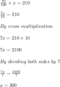 \frac{70}{100} \times x=210\\ \\ \frac{7x}{10} =210\\ \\ By\ cross\ multiplication\\ \\ 7x=210\times10\\ \\7x=2100\\\\   By\ dividing\ both\ sides\ by\ 7\\ \\ \frac{7x}{7} =\frac{2100}{7} \\ \\ x=300