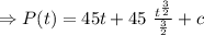\Rightarrow P(t)= 45t+45\  \frac{t^{\frac32}}{\frac32}+c
