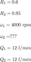 R_1 = 0.6\\\\R_2 = 0.95\\\\\omega_1 = 4000 \ rpm\\\\\omega_2 = ???\\\\Q_1 = 12\ l/min\\\\Q_2 =  12\ l/min