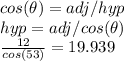 cos(\theta)=adj/hyp\\hyp = adj/cos(\theta )\\\frac{12}{cos(53)}=19.939