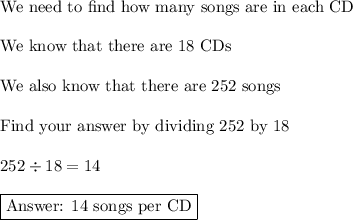 \text{We need to find how many songs are in each CD}\\\\\text{We know that there are 18 CDs}\\\\\text{We also know that there are 252 songs}\\\\\text{Find your answer by dividing 252 by 18}\\\\252\div18=14\\\\\boxed{\text{ 14 songs per CD}}