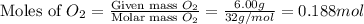 \text{Moles of }O_2=\frac{\text{Given mass }O_2}{\text{Molar mass }O_2}=\frac{6.00g}{32g/mol}=0.188mol
