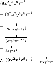 (9 {x}^{2}  {y}^{4}  {z}^{8} )^{  - \frac{1}{2} }  \\   \\  = ( {3}^{2}  {x}^{2}  {y}^{4}  {z}^{8} )^{  - \frac{1}{2} }  \\  \\  =  \frac{1}{( {3}^{2}  {x}^{2}  {y}^{4}  {z}^{8} )^{ \frac{1}{2} }}  \\  \\  =  \frac{1}{(3x {y}^{2}  {z}^{4})^{2 \times  \frac{1}{2} }  }  \\  \\  =  \frac{1}{3x {y}^{2}  {z}^{4}} \\  \\  \red{ \bold{ \therefore \: (9 {x}^{2}  {y}^{4}  {z}^{8} )^{  - \frac{1}{2} } =  \frac{1}{3x {y}^{2}  {z}^{4}} }}\\