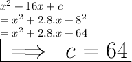 {x}^{2}  + 16x + c \\  =  {x}^{2}  + 2.8.x +  {8}^{2}  \\  =  {x}^{2}  + 2.8.x + 64 \\ \huge \red{ \boxed{  \implies \: c = 64}}