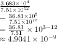 \frac{3.683 \times 10^4}{7.51 \times 10^{12}} \\=\frac{36.83 \times 10^3}{7.51 \times 10^{12}} \\=\frac{36.83}{7.51} \times 10^{3-12}\\ \approx 4.9041 \times 10^{-9}