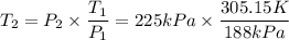 T_2=P_2\times \dfrac{T_1}{P_{1}}=225kPa\times \dfrac{305.15K}{188kPa}