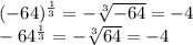 (-64)^{\frac{1}{3} }=-\sqrt[3]{-64} =-4\\-64^{\frac{1}{3} }=-\sqrt[3]{64} =-4