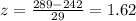 z =  \frac{289 - 242}{29}  = 1.62