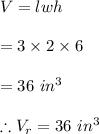 V=lwh\\\\=3\times 2\times 6\\\\=36\ in^3\\\\\therefore V_r=36\ in^3