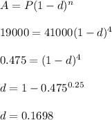 A=P(1-d)^n\\\\19000=41000(1-d)^4\\\\0.475=(1-d)^4\\\\d=1-0.475^{0.25}\\\\d=0.1698