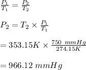 \frac{P_1}{T_1}=\frac{P_2}{T_2}\\\\P_2=T_2\times\frac{P_1}{T_1}\\\\=353.15K\times\frac{750\ mmHg}{274.15K}\\\\=966.12\ mmHg
