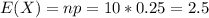 E(X) = np =10*0.25 = 2.5