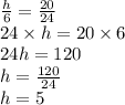 \frac{h}{6}  =  \frac{20}{24}  \\ 24 \times h = 20 \times 6 \\ 24h = 120 \\ h =  \frac{120}{24}  \\ h = 5