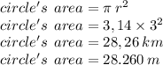 circle's  \:  \: area = \pi \:  {r}^{2}  \\ circle's \:  \:  area = 3,14 \times  {3}^{2}  \\ circle's \:  \:  area  = 28,26 \: km \\ circle's  \:  \: area = 28.260 \: m