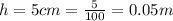 h = 5cm = \frac{5}{100} =0.05m
