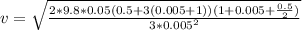 v = \sqrt{\frac{2 * 9.8 * 0.05 (0.5+3(0.005 + 1 )) (1 + 0.005 + \frac{0.5}{2} )}{3 * 0.005^2} }